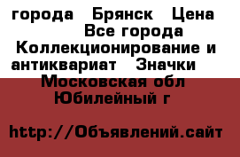 1.1) города : Брянск › Цена ­ 49 - Все города Коллекционирование и антиквариат » Значки   . Московская обл.,Юбилейный г.